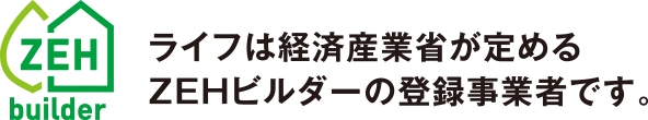 ライフは経済産業省が定めるZEHビルダーの登録事業者です。