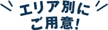 エリア別にご用意！