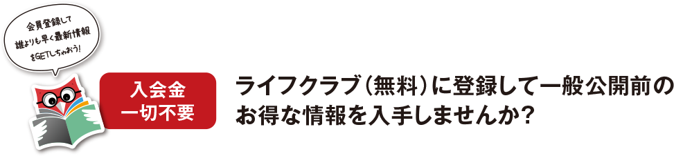 入会金一切不要 ライフクラブ（無料）に登録して一般公開前のお得な情報を入手しませんか？