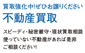 買取強化中!ぜひお譲りください 不動産買取