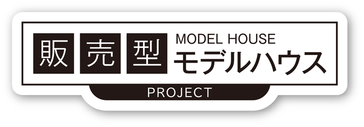 販売型モデルハウス　MODEL HOUSE PROJECT