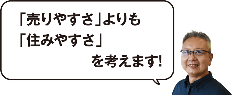 「売りやすさ」よりも「住みやすさ」を考えます!