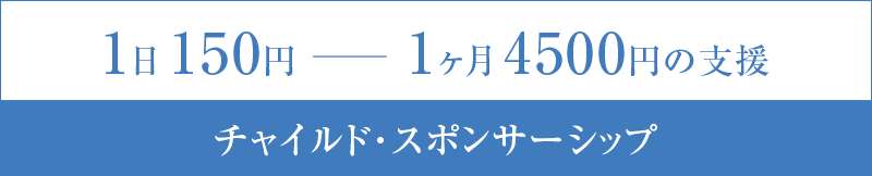 1日150円 1ヶ月4500円の支援　チャイルド・スポンサーシップ