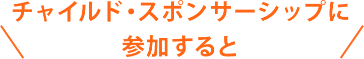 チャイルド・スポンサーシップに参加すると